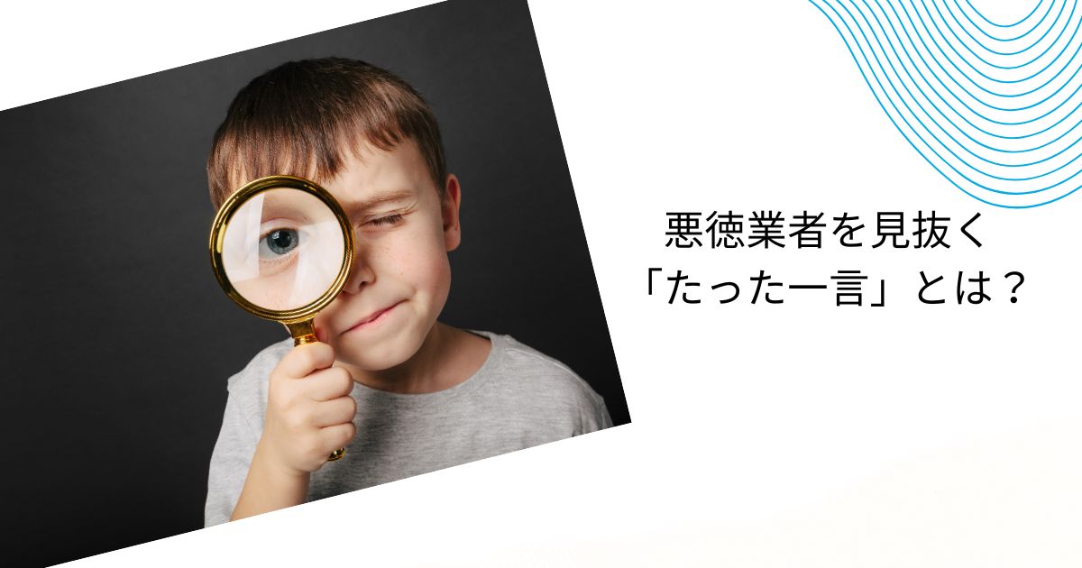悪徳業者を見抜くたった一言とは？リフォームで失敗しないための秘訣